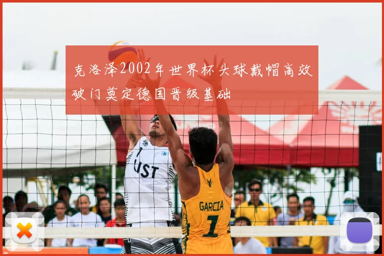 克洛泽2002年世界杯头球戴帽高效破门奠定德国晋级基础