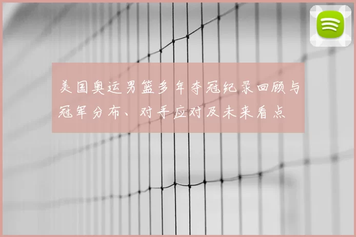 美国奥运男篮多年夺冠纪录回顾与冠军分布、对手应对及未来看点