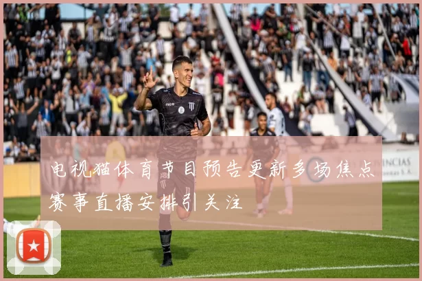 电视猫体育节目预告更新多场焦点赛事直播安排引关注