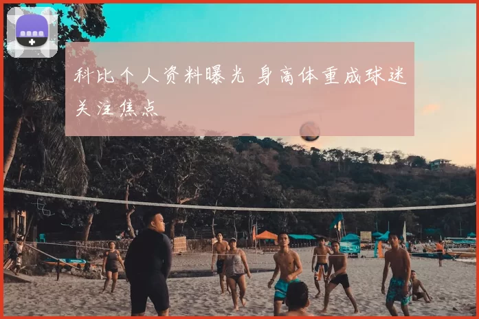 科比个人资料曝光 身高体重成球迷关注焦点