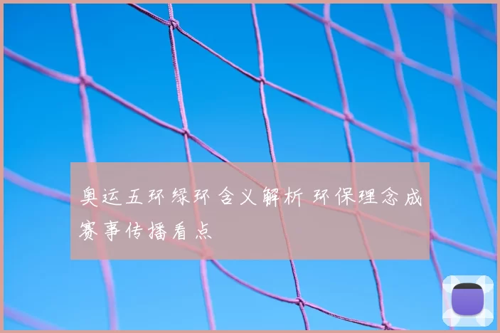 奥运五环绿环含义解析 环保理念成赛事传播看点
