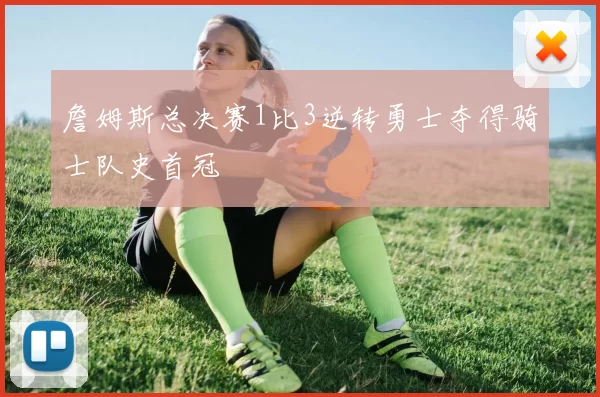 詹姆斯总决赛1比3逆转勇士夺得骑士队史首冠