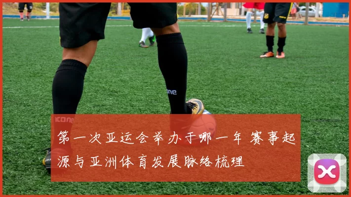 第一次亚运会举办于哪一年 赛事起源与亚洲体育发展脉络梳理