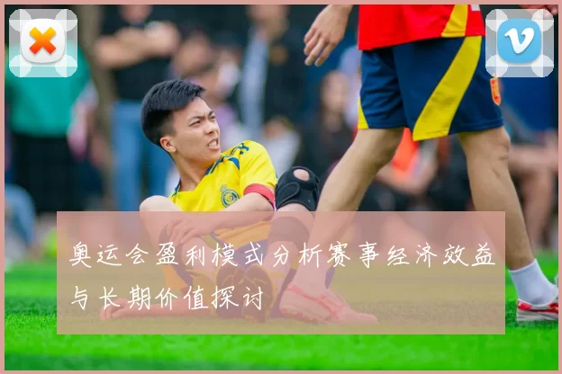 奥运会盈利模式分析赛事经济效益与长期价值探讨