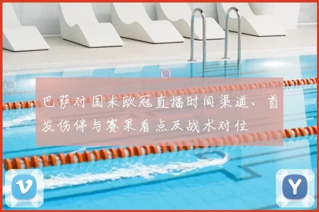 巴萨对国米欧冠直播时间渠道、首发伤停与赛果看点及战术对位