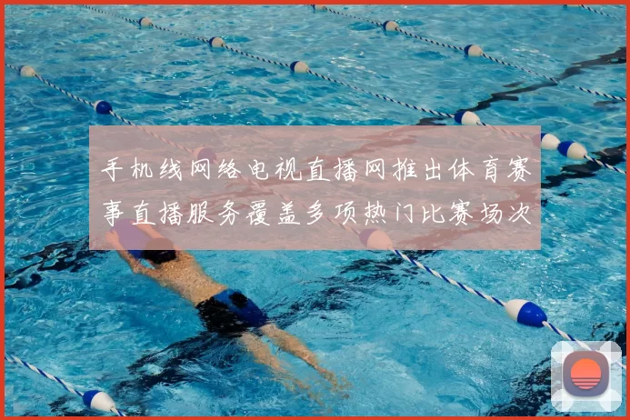 手机线网络电视直播网推出体育赛事直播服务覆盖多项热门比赛场次