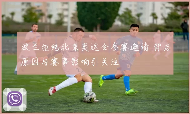波兰拒绝北京奥运会参赛邀请 背后原因与赛事影响引关注