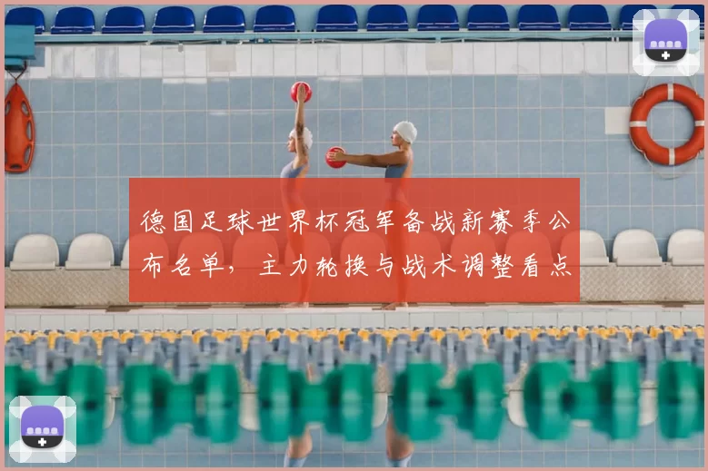 德国足球世界杯冠军备战新赛季公布名单，主力轮换与战术调整看点