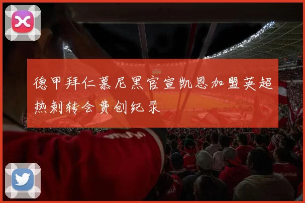 德甲拜仁慕尼黑官宣凯恩加盟英超热刺转会费创纪录
