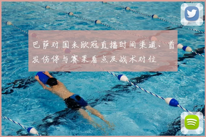 巴萨对国米欧冠直播时间渠道、首发伤停与赛果看点及战术对位