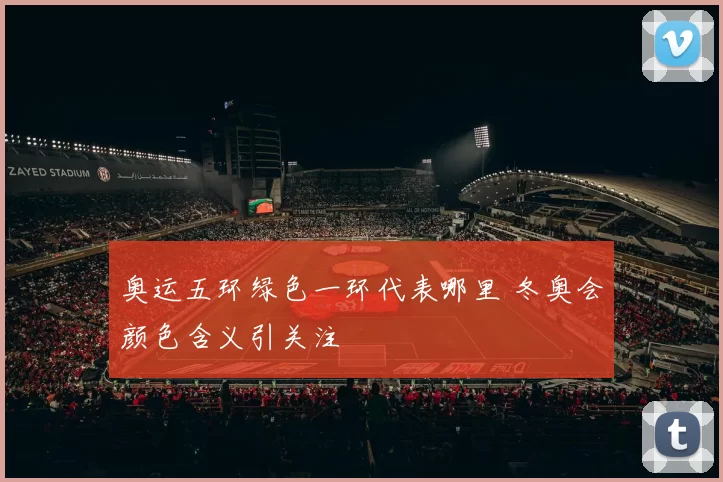 奥运五环绿色一环代表哪里 冬奥会颜色含义引关注