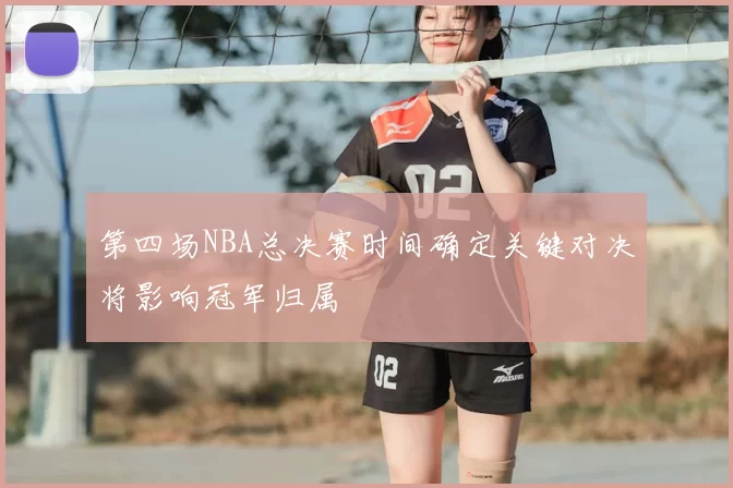 第四场NBA总决赛时间确定关键对决将影响冠军归属