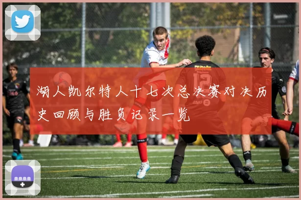 湖人凯尔特人十七次总决赛对决历史回顾与胜负记录一览