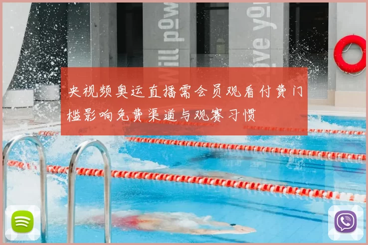 央视频奥运直播需会员观看付费门槛影响免费渠道与观赛习惯