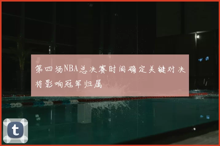 第四场NBA总决赛时间确定关键对决将影响冠军归属
