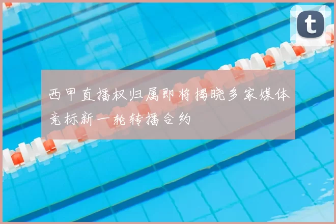 西甲直播权归属即将揭晓多家媒体竞标新一轮转播合约