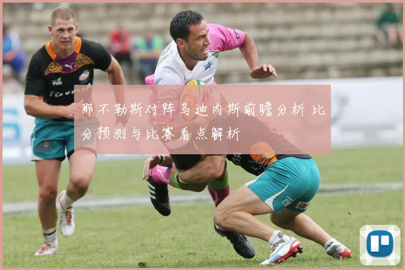 那不勒斯对阵乌迪内斯前瞻分析 比分预测与比赛看点解析