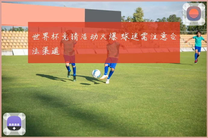 世界杯竞猜活动火爆 球迷需注意合法渠道