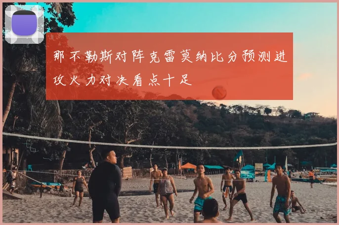 那不勒斯对阵克雷莫纳比分预测进攻火力对决看点十足