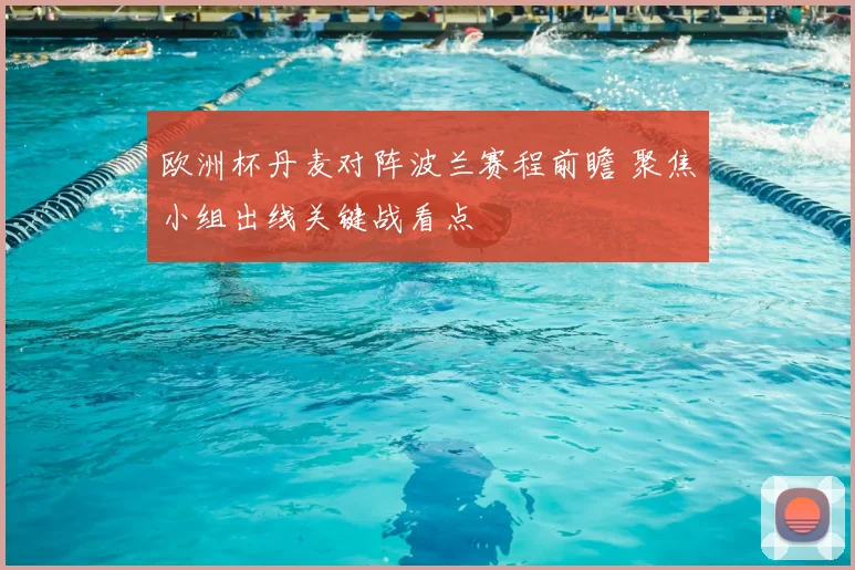 欧洲杯丹麦对阵波兰赛程前瞻 聚焦小组出线关键战看点