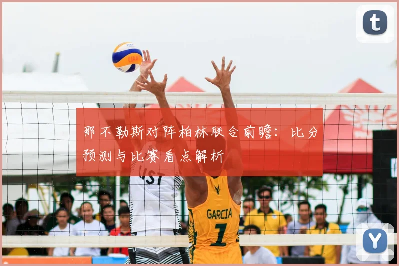 那不勒斯对阵柏林联合前瞻：比分预测与比赛看点解析