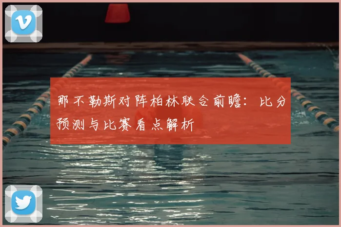 那不勒斯对阵柏林联合前瞻：比分预测与比赛看点解析