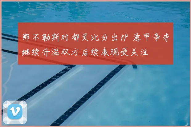 那不勒斯对都灵比分出炉 意甲争夺继续升温双方后续表现受关注